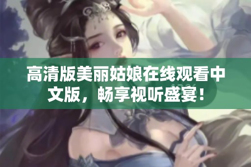 高清版美丽姑娘在线观看中文版，畅享视听盛宴！