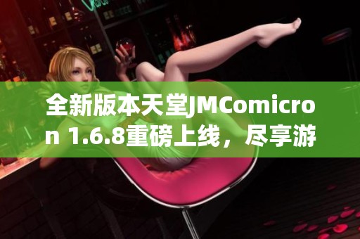 全新版本天堂JMComicron 1.6.8重磅上线，尽享游戏乐趣