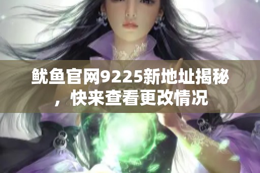 鱿鱼官网9225新地址揭秘，快来查看更改情况