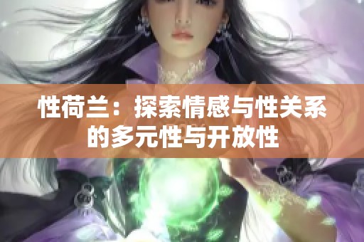 性荷兰：探索情感与性关系的多元性与开放性