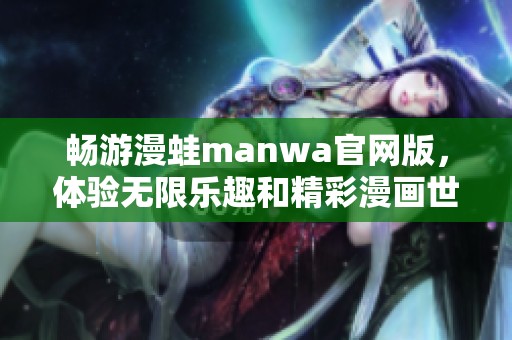 畅游漫蛙manwa官网版，体验无限乐趣和精彩漫画世界