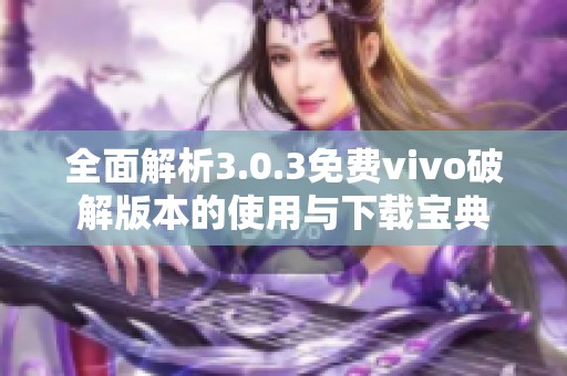 全面解析3.0.3免费vivo破解版本的使用与下载宝典