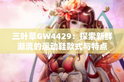 三叶草GW4429：探索新鲜潮流的运动鞋款式与特点