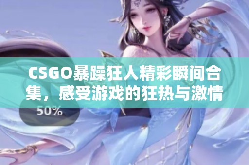 CSGO暴躁狂人精彩瞬间合集，感受游戏的狂热与激情