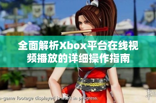 全面解析Xbox平台在线视频播放的详细操作指南