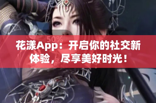 花漾App：开启你的社交新体验，尽享美好时光！