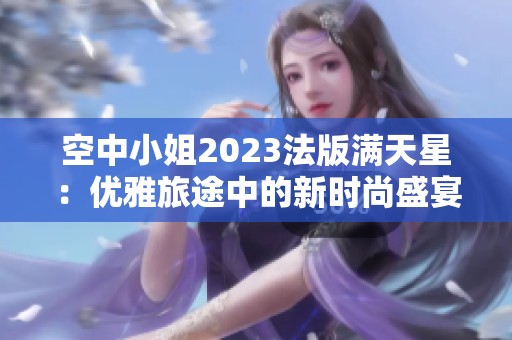 空中小姐2023法版满天星：优雅旅途中的新时尚盛宴