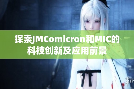 探索JMComicron和MIC的科技创新及应用前景