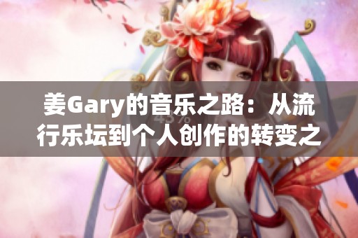 姜Gary的音乐之路：从流行乐坛到个人创作的转变之旅