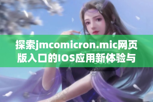 探索jmcomicron.mic网页版入口的IOS应用新体验与功能解析