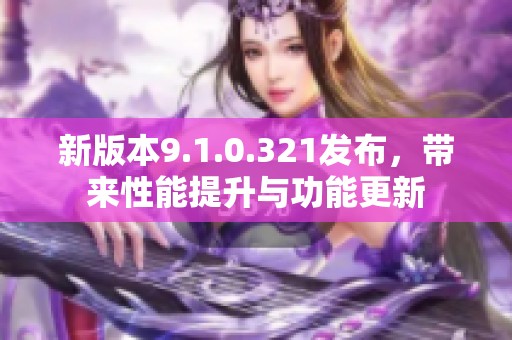 新版本9.1.0.321发布，带来性能提升与功能更新