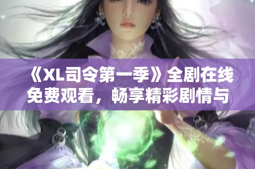 《XL司令第一季》全剧在线免费观看，畅享精彩剧情与角色互动