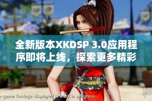 全新版本XKDSP 3.0应用程序即将上线，探索更多精彩功能