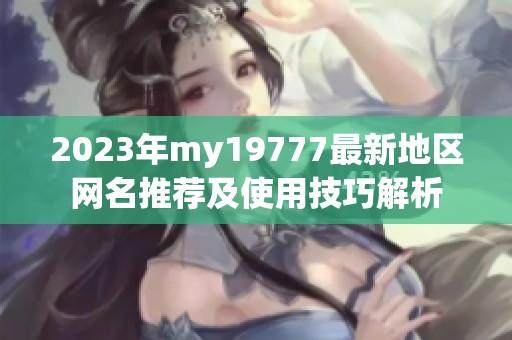 2023年my19777最新地区网名推荐及使用技巧解析