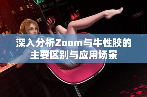 深入分析Zoom与牛性胶的主要区别与应用场景