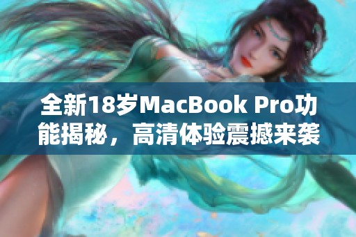 全新18岁MacBook Pro功能揭秘，高清体验震撼来袭