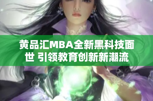 黄品汇MBA全新黑科技面世 引领教育创新新潮流