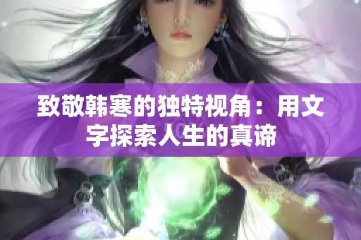 致敬韩寒的独特视角：用文字探索人生的真谛