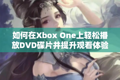 如何在Xbox One上轻松播放DVD碟片并提升观看体验