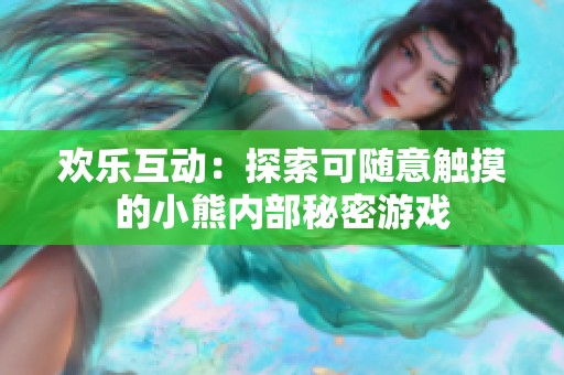 欢乐互动：探索可随意触摸的小熊内部秘密游戏