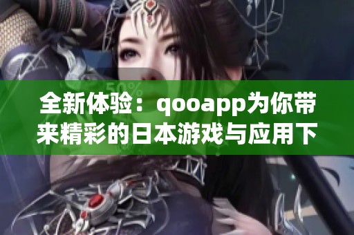 全新体验：qooapp为你带来精彩的日本游戏与应用下载