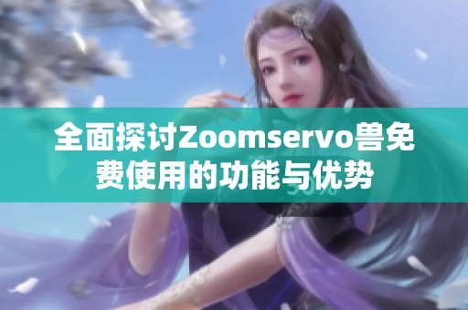 全面探讨Zoomservo兽免费使用的功能与优势