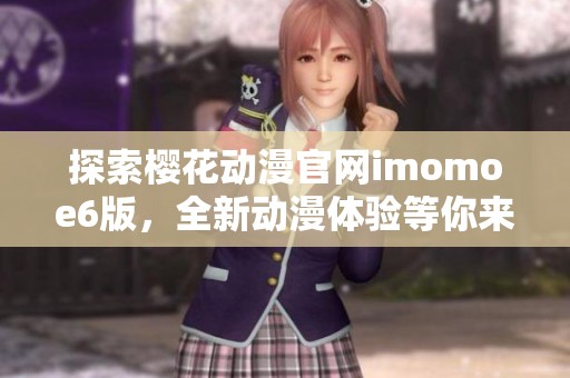 探索樱花动漫官网imomoe6版，全新动漫体验等你来享受