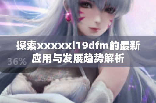 探索xxxxxl19dfm的最新应用与发展趋势解析