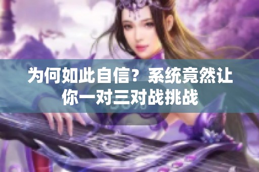 为何如此自信？系统竟然让你一对三对战挑战