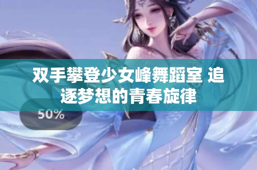 双手攀登少女峰舞蹈室 追逐梦想的青春旋律