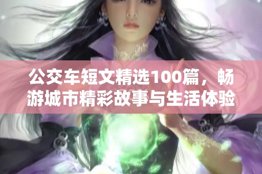 公交车短文精选100篇，畅游城市精彩故事与生活体验