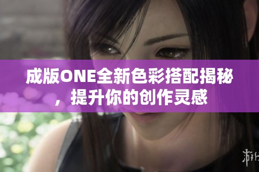 成版ONE全新色彩搭配揭秘，提升你的创作灵感