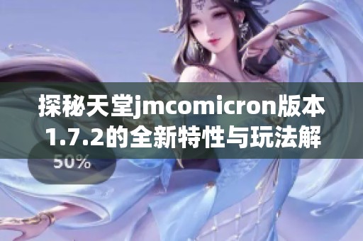 探秘天堂jmcomicron版本1.7.2的全新特性与玩法解析