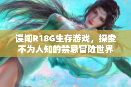 误闯R18G生存游戏，探索不为人知的禁忌冒险世界