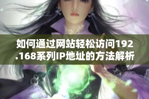 如何通过网站轻松访问192.168系列IP地址的方法解析