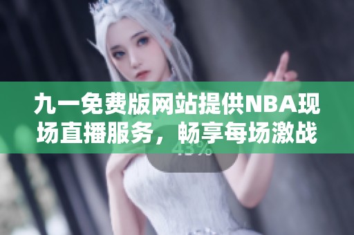 九一免费版网站提供NBA现场直播服务，畅享每场激战