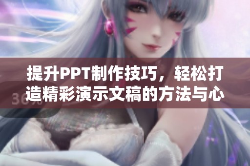 提升PPT制作技巧，轻松打造精彩演示文稿的方法与心得