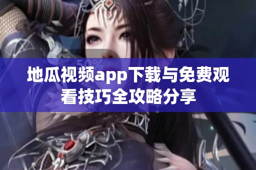 地瓜视频app下载与免费观看技巧全攻略分享