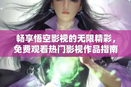 畅享悟空影视的无限精彩，免费观看热门影视作品指南