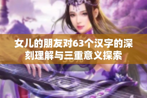 女儿的朋友对63个汉字的深刻理解与三重意义探索