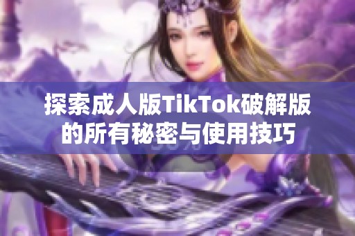 探索成人版TikTok破解版的所有秘密与使用技巧