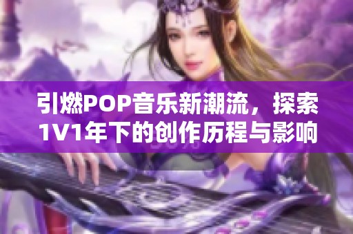 引燃POP音乐新潮流，探索1∨1年下的创作历程与影响