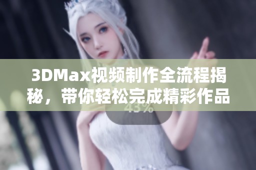 3DMax视频制作全流程揭秘，带你轻松完成精彩作品