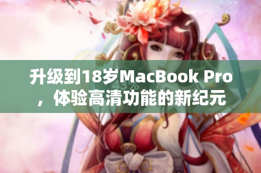 升级到18岁MacBook Pro，体验高清功能的新纪元