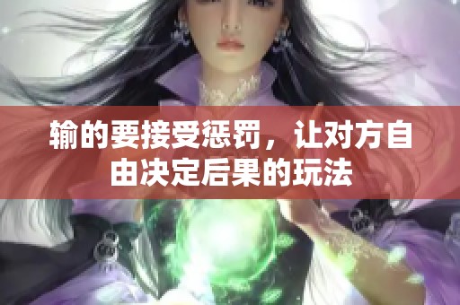 输的要接受惩罚，让对方自由决定后果的玩法