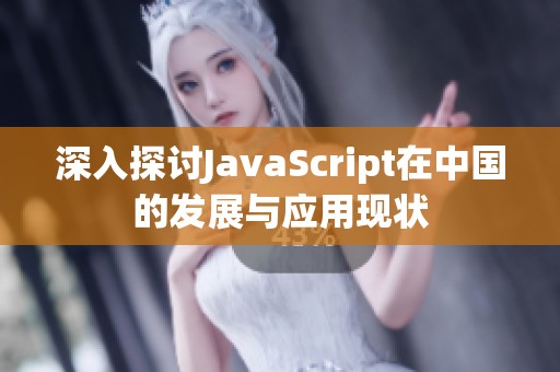 深入探讨JavaScript在中国的发展与应用现状