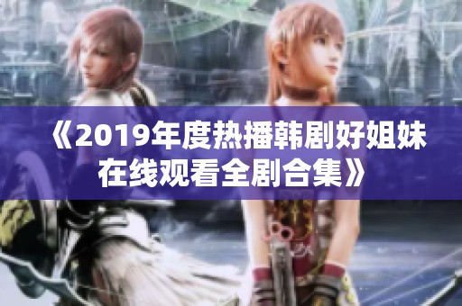 《2019年度热播韩剧好姐妹在线观看全剧合集》