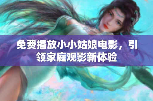 免费播放小小姑娘电影，引领家庭观影新体验