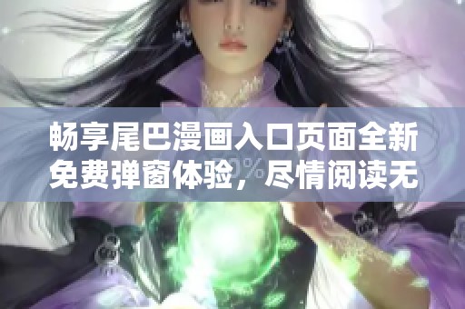 畅享尾巴漫画入口页面全新免费弹窗体验，尽情阅读无限乐趣