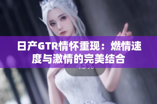 日产GTR情怀重现：燃情速度与激情的完美结合